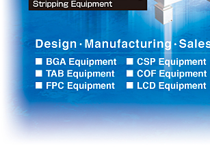 Design・Manufacturing・Sales・Marketing line. BGA Equipment.TAB Equipment.FPC Equipment.CSP Equipment.COF Equipment.LCD Equipment.